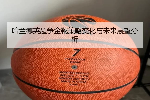 哈兰德英超争金靴策略变化与未来展望分析