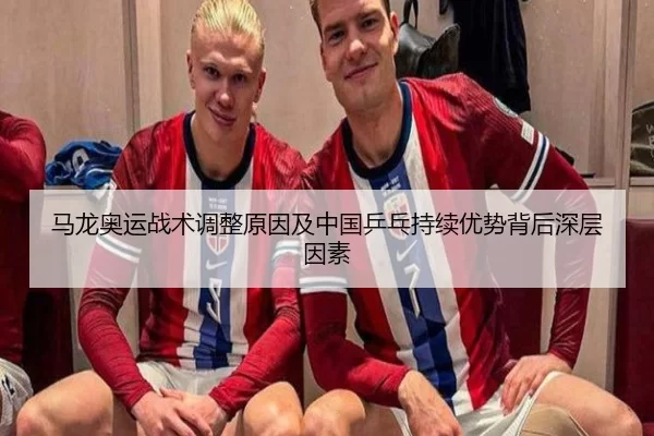 马龙奥运战术调整原因及中国乒乓持续优势背后深层因素