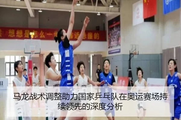 马龙战术调整助力国家乒乓队在奥运赛场持续领先的深度分析