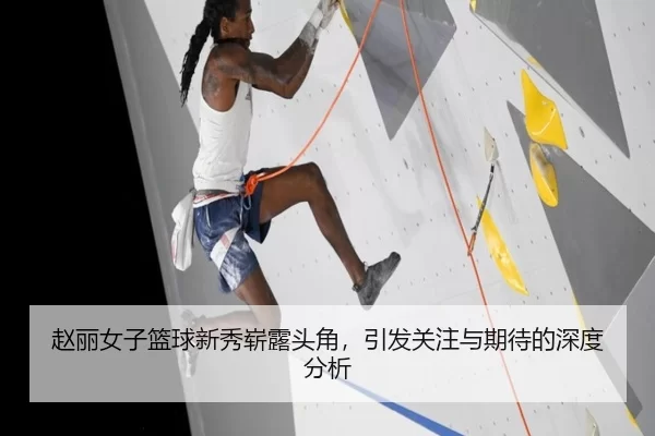 赵丽女子篮球新秀崭露头角，引发关注与期待的深度分析